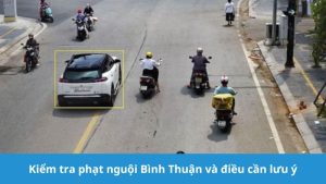 Kiểm tra phạt nguội Bình Thuận cần lưu ý gì