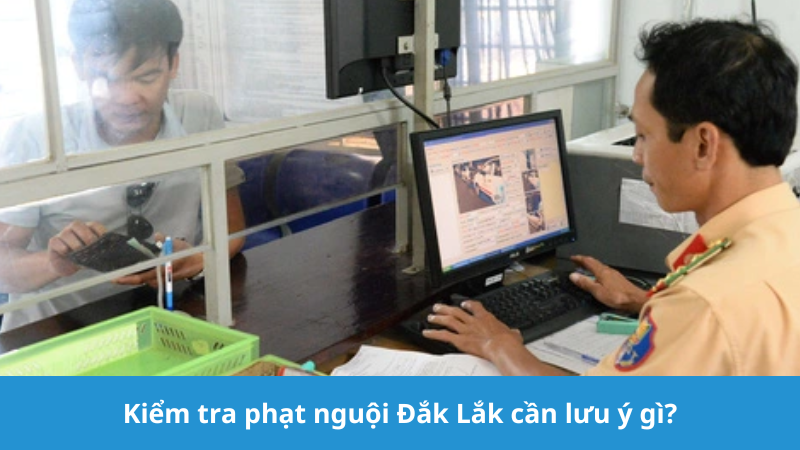 Kiểm tra phạt nguội Đắk Lắk cần lưu ý gì