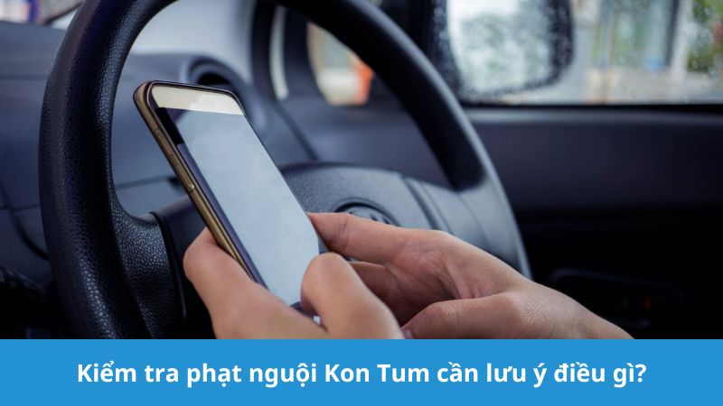 Kiểm tra phạt nguội Kon Tum cần lưu ý gì