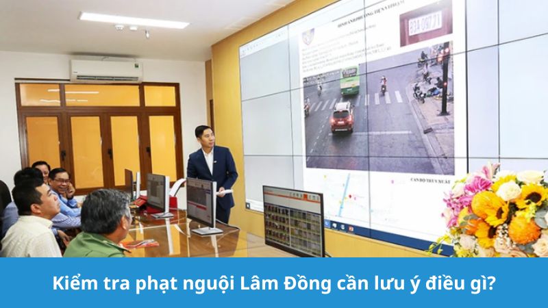 Kiểm tra phạt nguội Lâm Đồng cần lưu ý gì