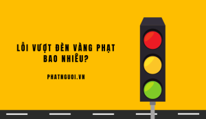 lỗi vượt đèn vàng phạt bao nhiêu